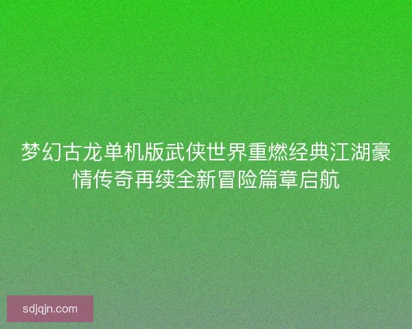 梦幻古龙单机版武侠世界重燃经典江湖豪情传奇再续全新冒险篇章启航